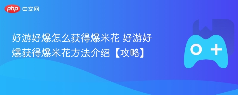 好游好爆怎么获得爆米花 好游好爆获得爆米花方法介绍【攻略】