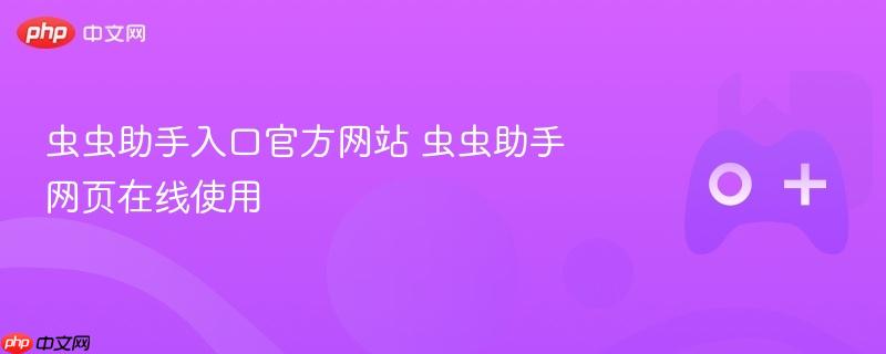 虫虫助手入口官方网站 虫虫助手网页在线使用