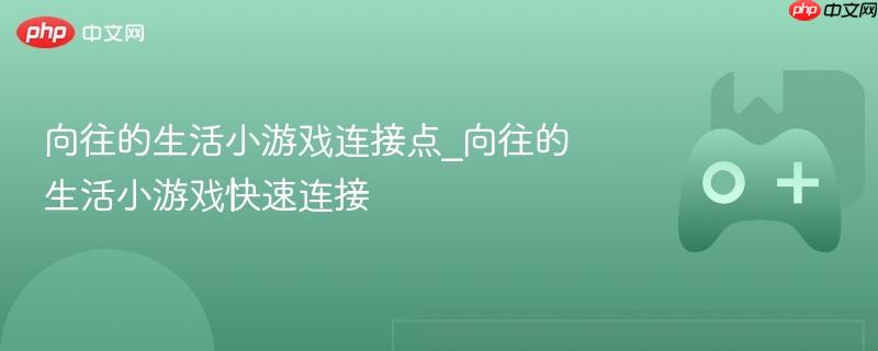 向往的生活小游戏连接点_向往的生活小游戏快速连接