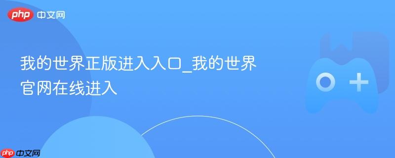 我的世界正版进入入口_我的世界官网在线进入