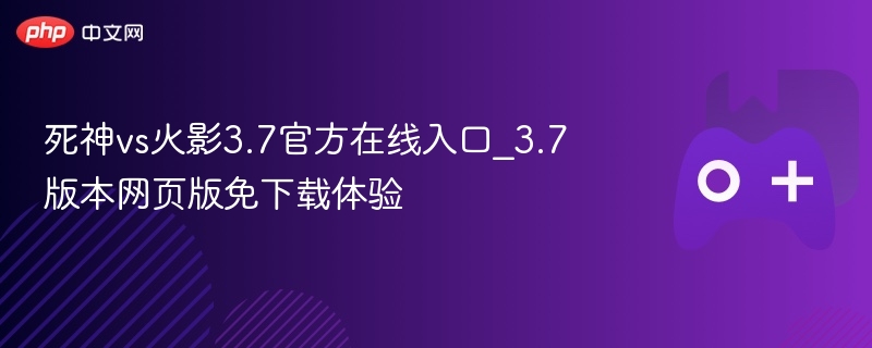 死神vs火影3.7官方在线入口_3.7版本网页版免下载体验