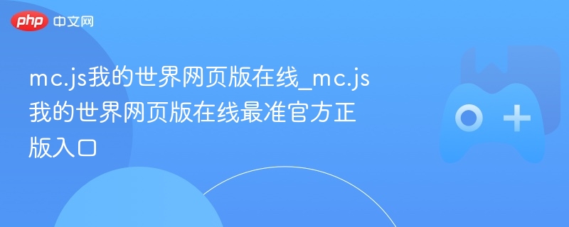 mc.js我的世界网页版在线_mc.js我的世界网页版在线最准官方正版入口 - php中文网