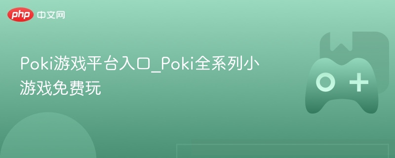 Poki游戏平台入口_Poki全系列小游戏免费玩