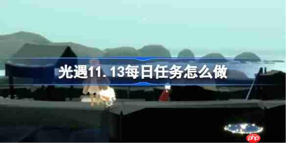 光遇11.13每日任务怎么做-光遇11月13日每日任务做法攻略