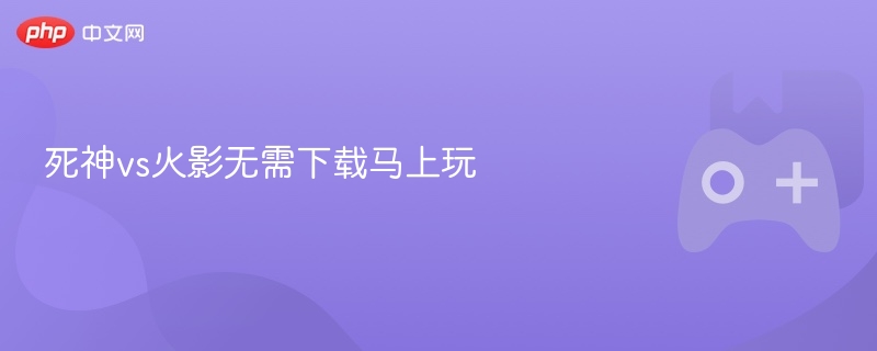 死神vs火影无需下载马上玩