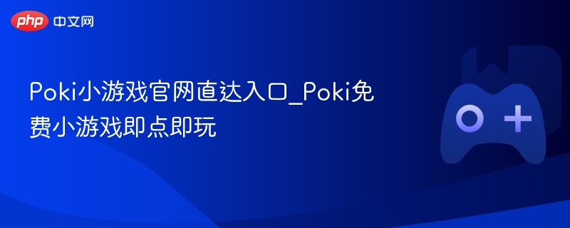 Poki小游戏官网直达入口_Poki免费小游戏即点即玩