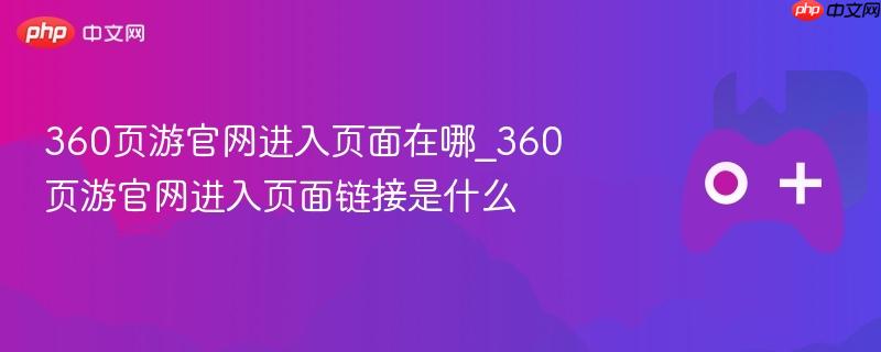 360页游官网进入页面在哪_360页游官网进入页面链接是什么