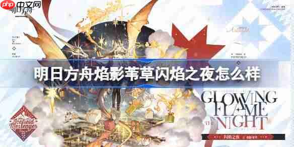 明日方舟焰影苇草闪焰之夜怎么样-明日方舟焰影苇草闪焰之夜皮肤一览