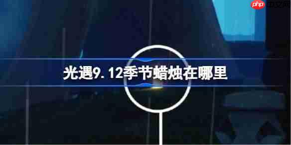 光遇9.12季节蜡烛在哪里-光遇9月12日季节蜡烛位置攻略