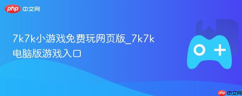 7k7k小游戏免费玩网页版_7k7k电脑版游戏入口