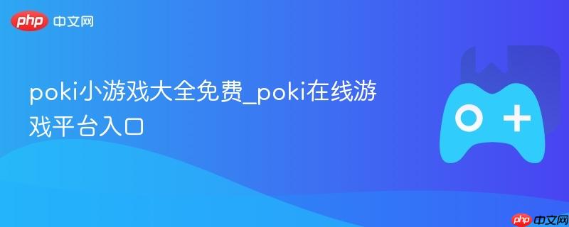 poki小游戏大全免费_poki在线游戏平台入口
