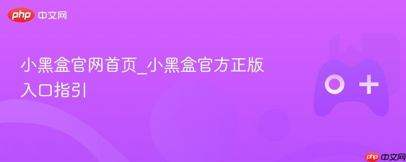 小黑盒官网首页_小黑盒官方正版入口指引