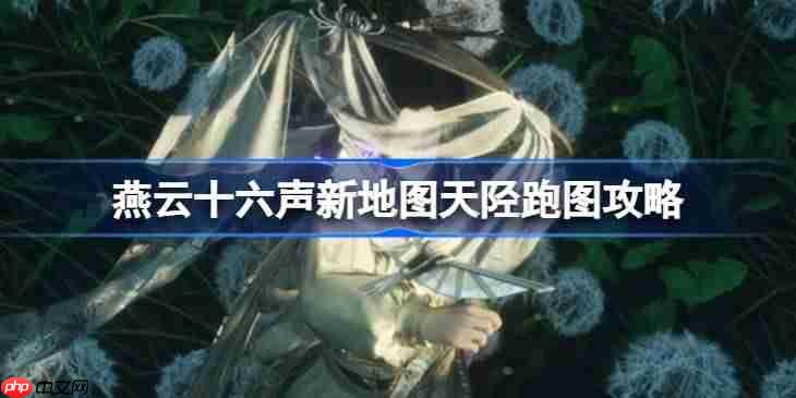 燕云十六声新地图天陉怎么玩-燕云十六声新地图天陉跑图攻略