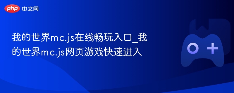 我的世界mc.js在线畅玩入口_我的世界mc.js网页游戏快速进入