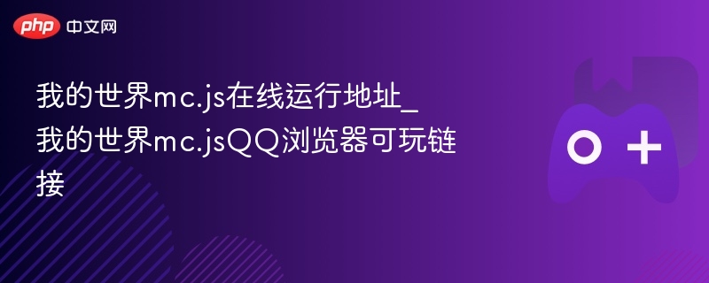 我的世界mc.js在线运行地址_我的世界mc.jsqq浏览器可玩链接 - php中文网