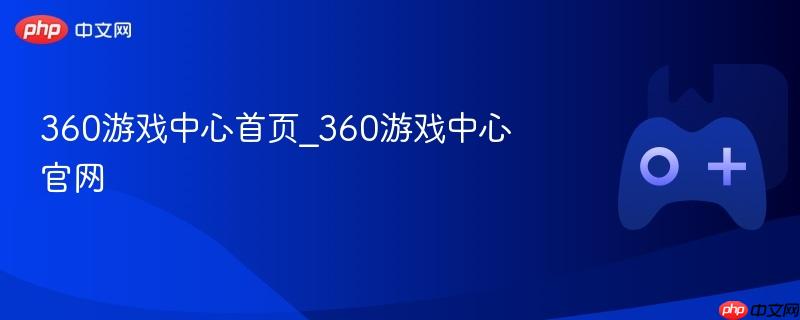 360游戏中心首页_360游戏中心官网
