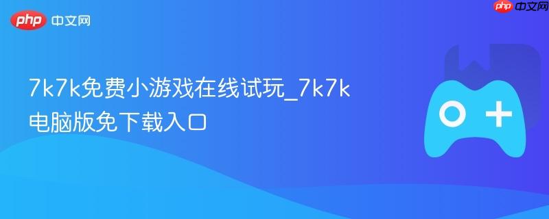 7k7k免费小游戏在线试玩_7k7k电脑版免下载入口