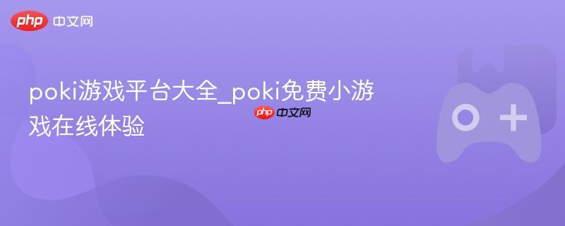 poki游戏平台大全_poki免费小游戏在线体验