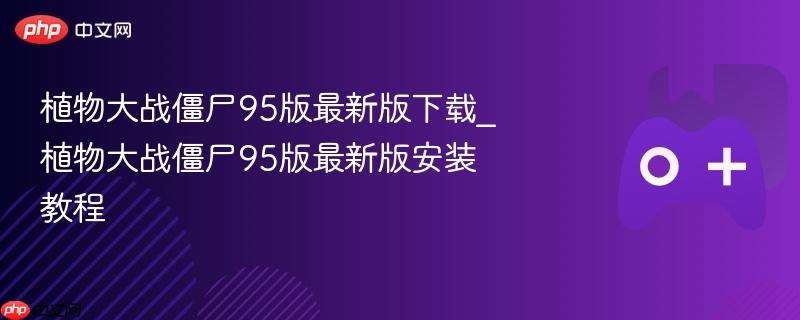 植物大战僵尸95版最新版下载_植物大战僵尸95版最新版安装教程