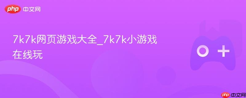 7k7k网页游戏大全_7k7k小游戏在线玩