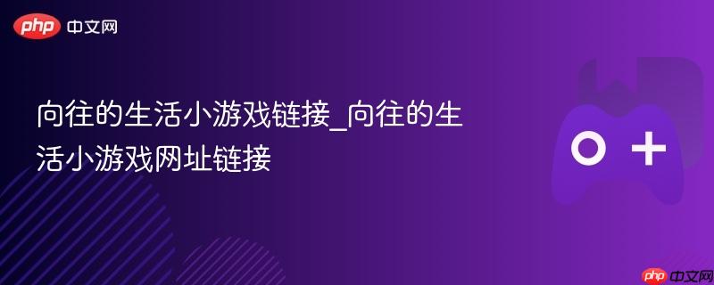 向往的生活小游戏链接_向往的生活小游戏网址链接