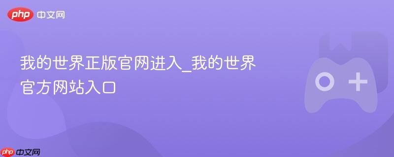 我的世界正版官网进入_我的世界官方网站入口