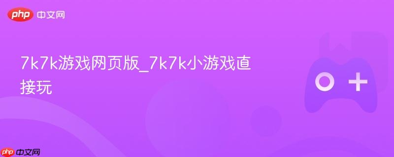 7k7k游戏网页版_7k7k小游戏直接玩