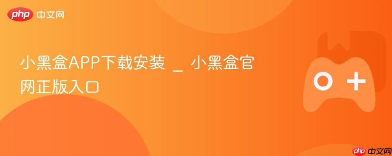 小黑盒APP下载安装 _ 小黑盒官网正版入口