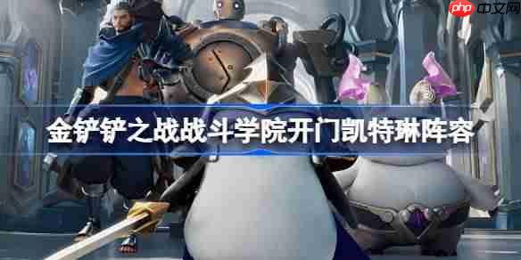 金铲铲之战战斗学院开门凯特琳阵容选择推荐-金铲铲之战战斗学院开门凯特琳玩法