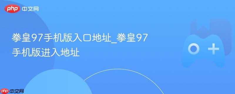 拳皇97手机版入口地址_拳皇97手机版进入地址