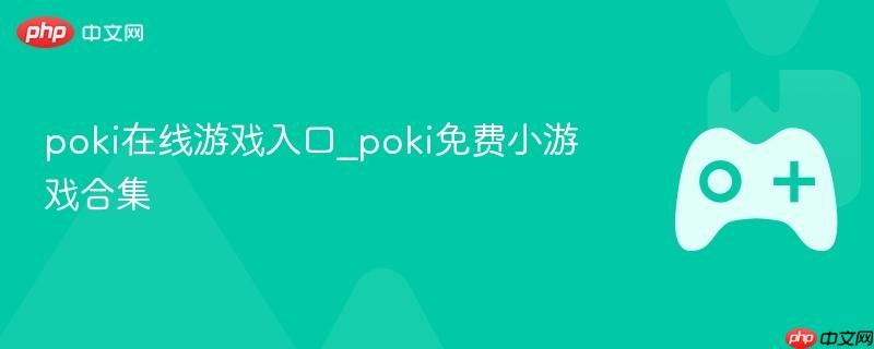 poki在线游戏入口_poki免费小游戏合集