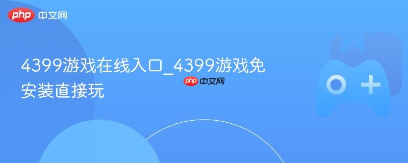 4399游戏在线入口_4399游戏免安装直接玩