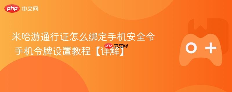米哈游通行证怎么绑定手机安全令 手机令牌设置教程【详解】